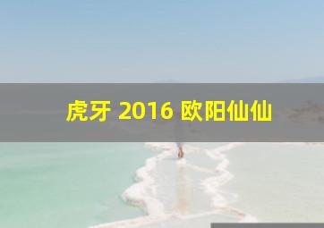 虎牙 2016 欧阳仙仙